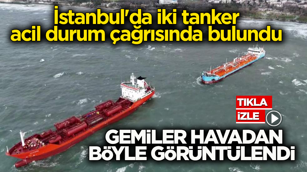 İstanbul'da iki tanker acil durum çağrısı yaptı