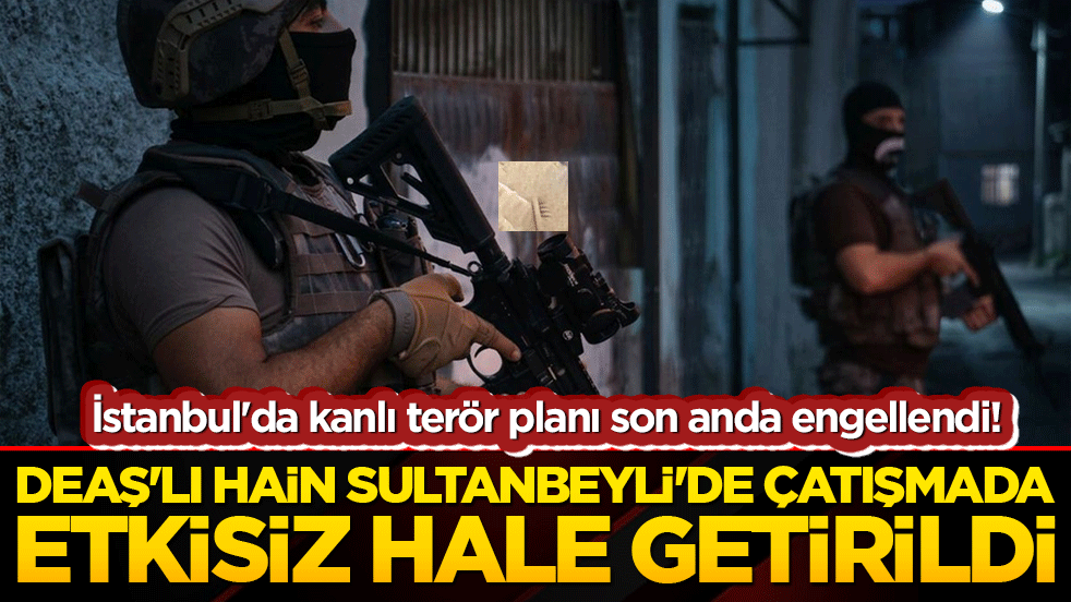 İstanbul'da kanlı terör planı son anda engellendi! DEAŞ'lı hain Sultanbeyli'de çatışmada etkisiz hale getirildi