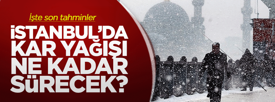 İstanbul'da kar (tahminen) kaç gün sürecek?