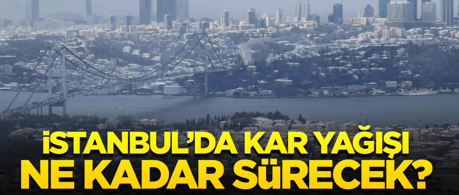 İstanbul'da kar yağışı ne kadar sürecek?
