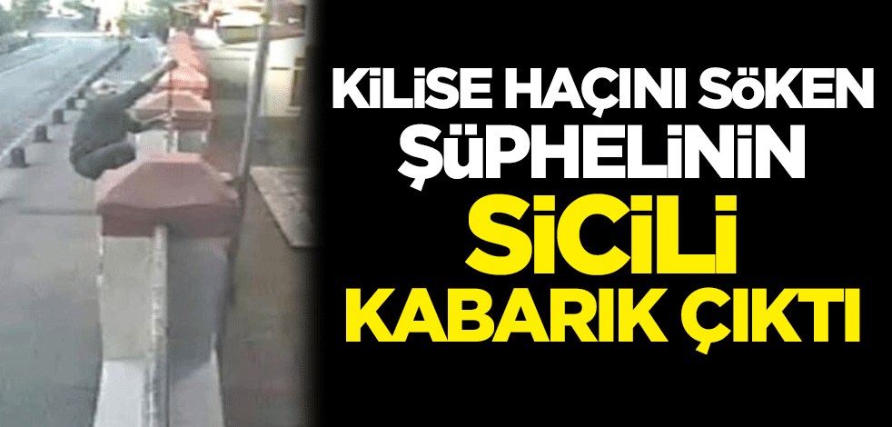 İstanbul'da kilise haçını söken şüphelinin sicili kabarık çıktı