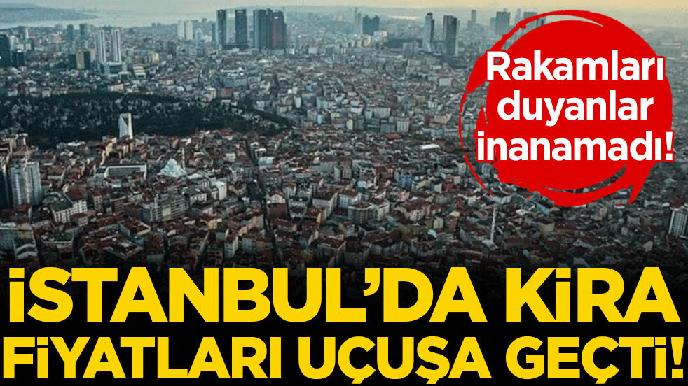 İstanbul'da kira fiyatları belli oldu! Duyanlar kulaklarına inanamadı!