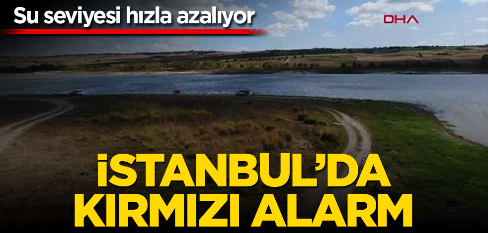 İstanbul’da kırmızı alarm! Su seviyesi hızla azalıyor