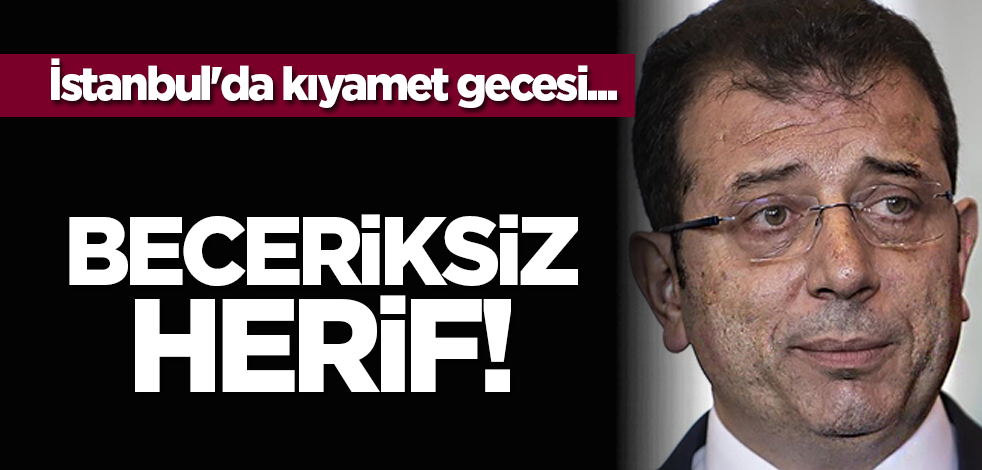 İstanbul'da kıyamet gecesi... Beceriksiz herif!