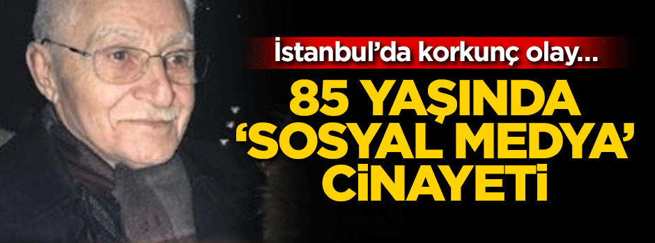 İstanbul’da korkunç olay… 85 yaşında ‘Sosyal medya’ cinayeti