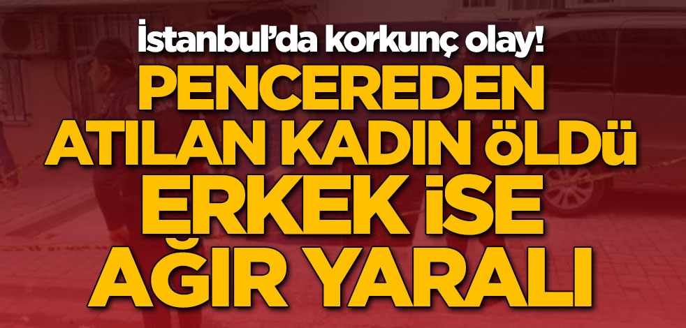 İstanbul'da korkunç olay: Pencereden atılan kadın öldü, erkek ise ağır yaralı