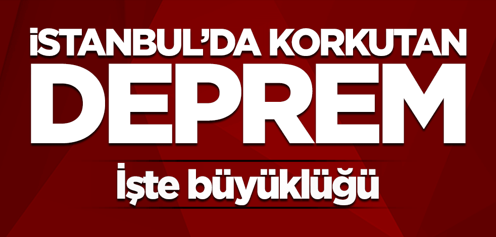 İstanbul'da korkutan deprem! İşte büyüklüğü