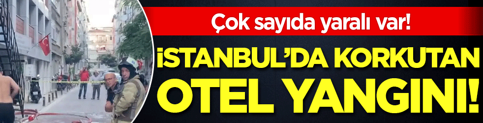 İstanbul'da korkutan otel yangını: Çok sayıda yaralı var!