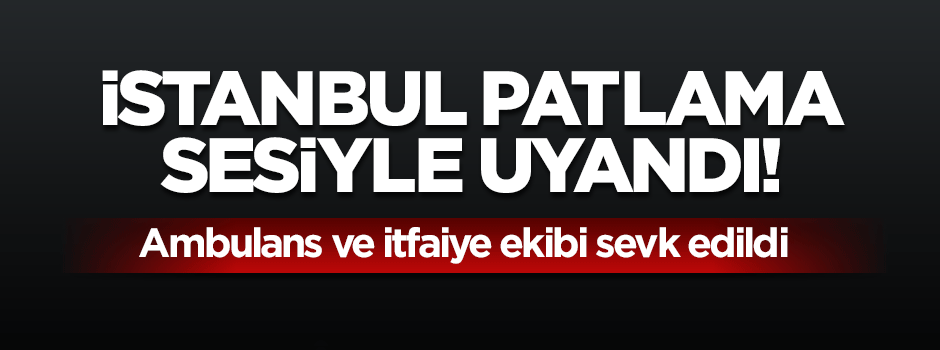İstanbul'da korkutan patlama!