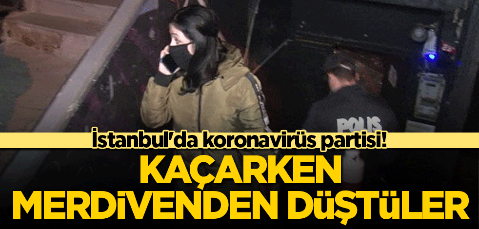 İstanbul'da Koronavirüs partisi! Kaçarken merdivenden düştüler