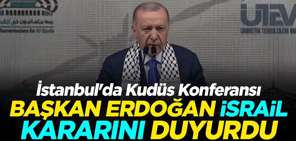 İstanbul'da Kudüs Konferansı - Cumhurbaşkanı Erdoğan: İsrail ile ticari ilişkilerimizi kesiyor