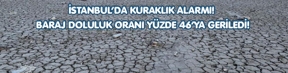 İstanbul’da Kuraklık Alarmı! Baraj Doluluk Oranı Yüzde 46’ya Geriledi!