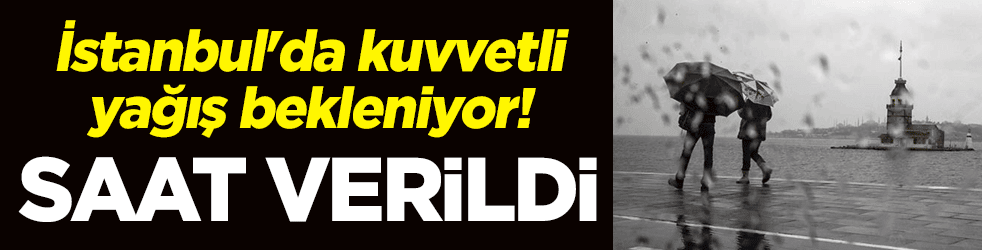 İstanbul'da kuvvetli yağış bekleniyor! Saat verildi