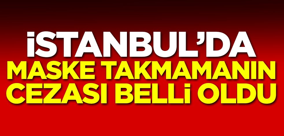 İstanbul'da maske takmamanın cezası belli oldu!
