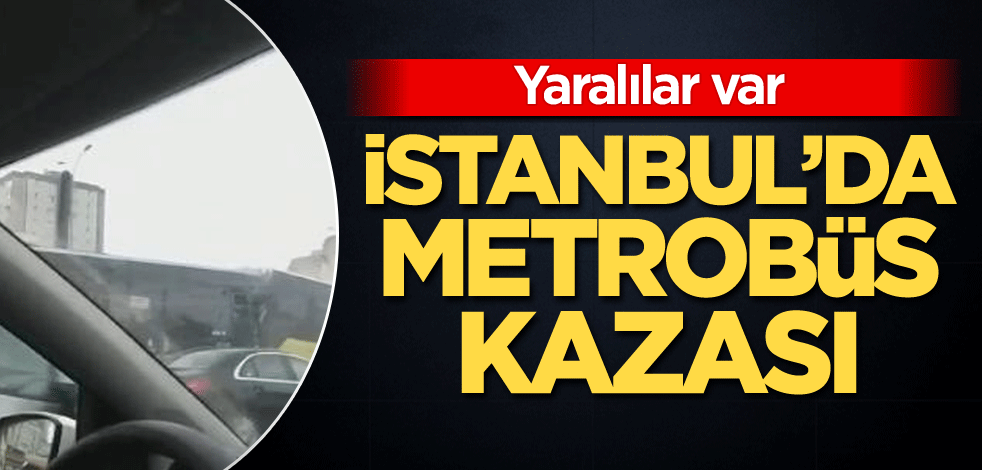 İstanbul'da metrobüs kazası! Yaralılar var