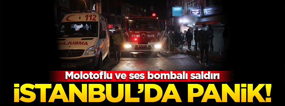 İstanbul'da molotoflu ve ses bombalı saldırı!