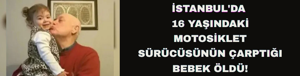İstanbul'da motosiklet sürücüsünün çarptığı bebek öldü
