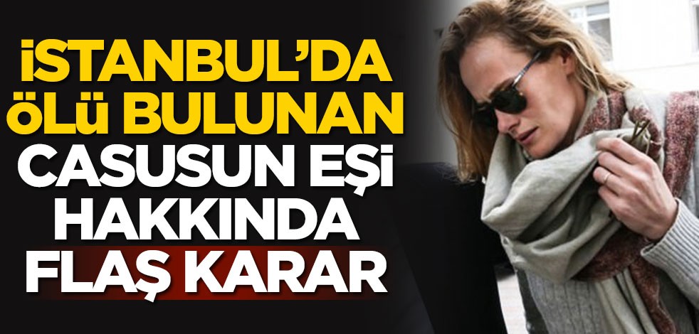 İstanbul'da ölü bulunan casusun eşi hakkında flaş karar