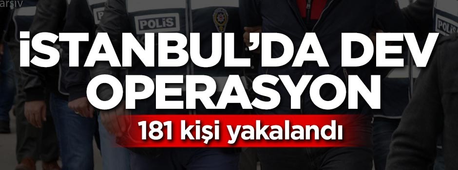 İstanbul'da operasyon! 181 kişi yakalandı
