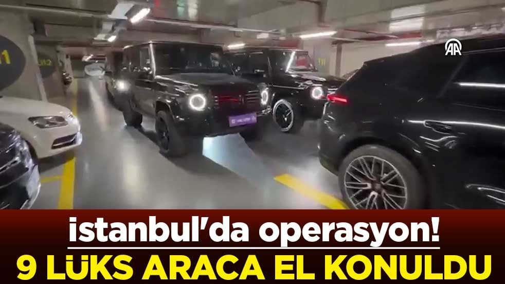 İstanbul'da operasyon! 9 lüks araca el konuldu