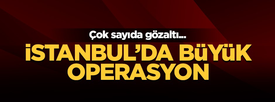 İstanbul'da operasyon! Çok sayıda gözaltı var