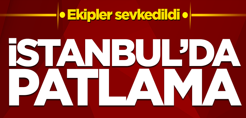 İstanbul’da patlama! Ekipler sevk edildi
