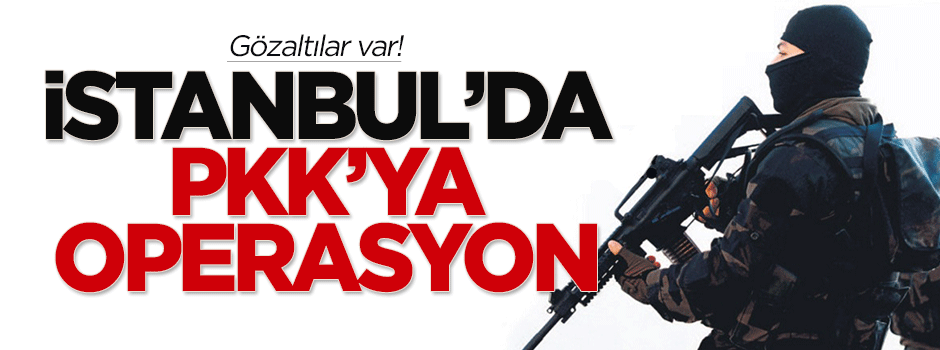 İstanbul'da PKK operasyonu! Gözaltılar var