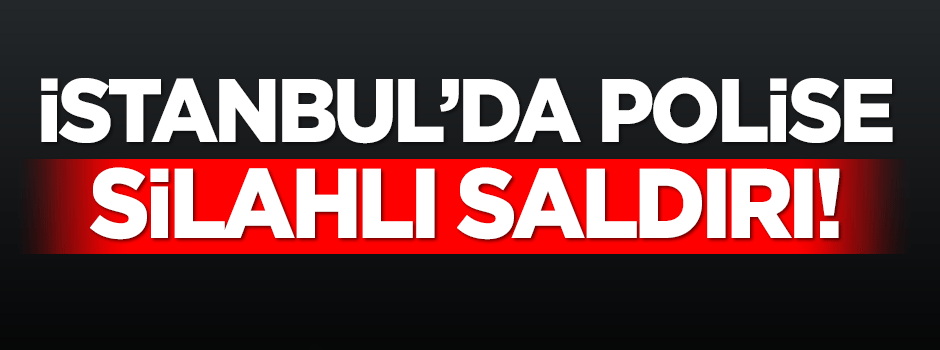 İstanbul'da polis merkezine silahlı saldırı!
