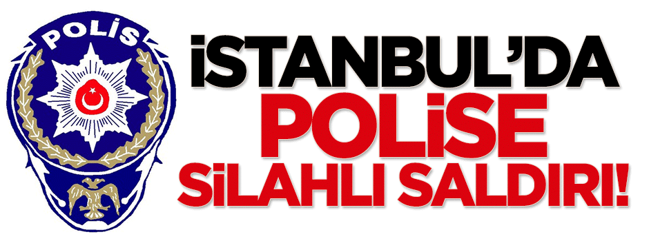 İstanbul'da polise silahlı saldırı!