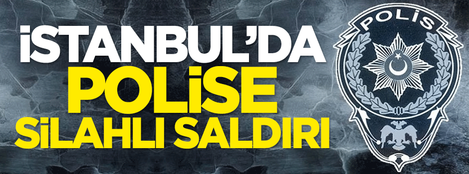 İstanbul’da polise silahlı saldırı