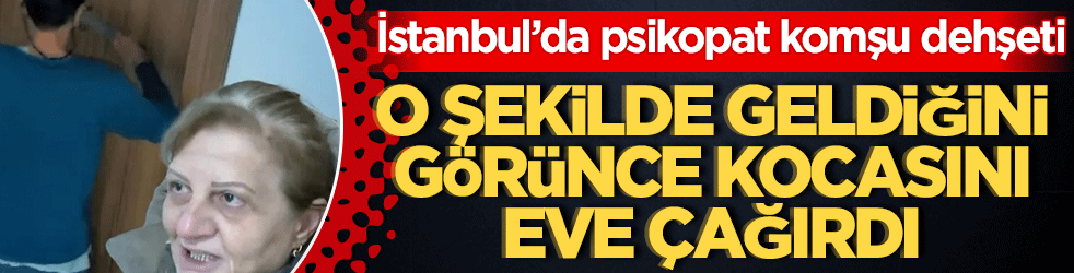 İstanbul’da psikopat komşu dehşeti: O şekilde geldiğini görünce kocasını eve çağırdı!