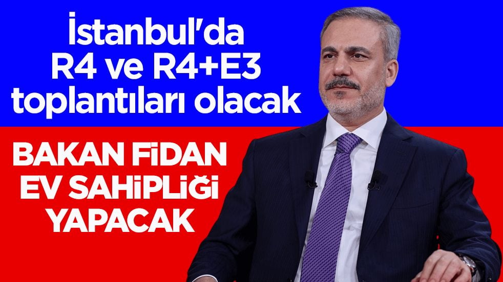 İstanbul'da R4 ve R4+E3 toplantıları olacak! Dışişleri Bakanı Fidan ev sahipliği yapacak