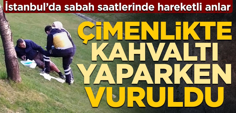 İstanbul’da sabah saatlerinde hareketli anlar! Çimenlikte kahvaltı yaparken vuruldu