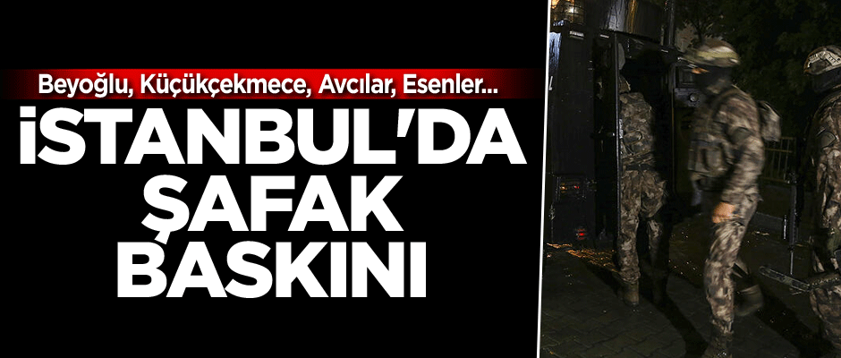 İstanbul'da şafak baskını... Beyoğlu, Küçükçekmece, Avcılar, Esenler...