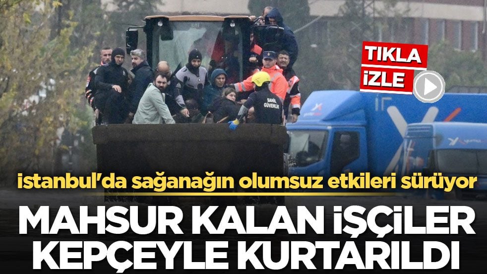 İstanbul'da sağanağın olumsuz etkileri sürüyor! Mahsur kalan işçiler kepçeyle kurtarıldı