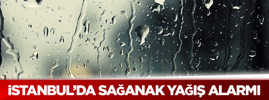 İstanbul'da sağanak yağış alarmı!