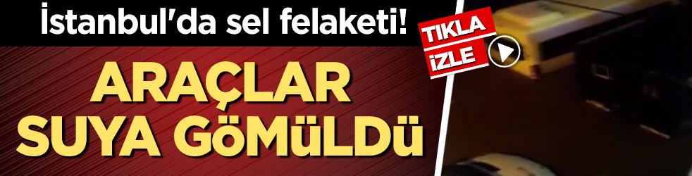 İstanbul'da sel felaketi! Araçlar suya gömüldü