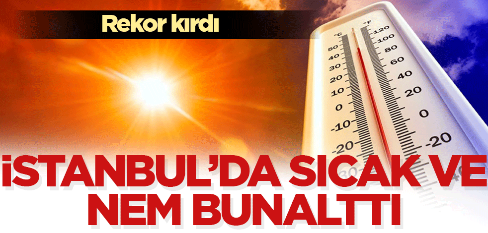 İstanbul'da sıcaklık ve nem rekor kırdı!