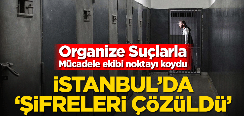 İstanbul’da ‘şifreleri çözüldü’... Organize Suçlarla Mücadele ekibi noktayı koydu