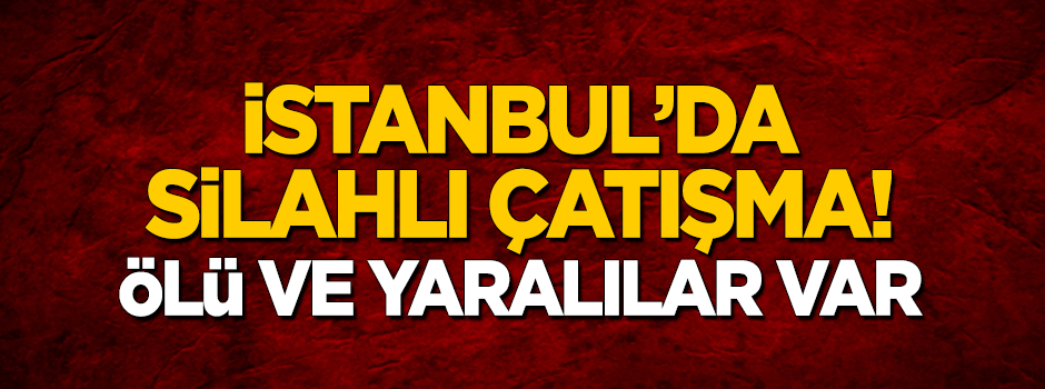 İstanbul'da silah çatışma!