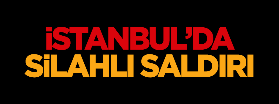 İstanbul'da silahlı saldırı