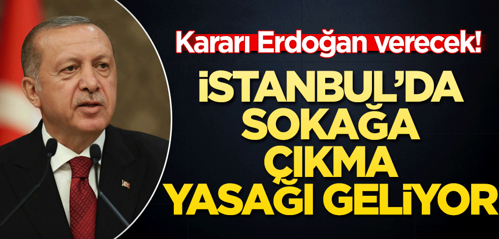 İstanbul'da sokağa çıkma yasağı geliyor! Kararı Erdoğan verecek