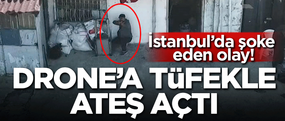 İstanbul'da şoke eden olay! Drone'a tüfekle ateş açtı