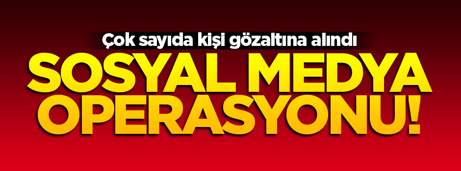 İstanbul'da sosyal medya operasyonu!