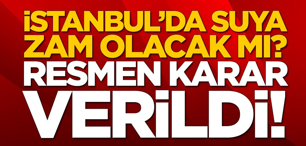 İstanbul'da suya zam yapılacak mı? Resmen karar verildi