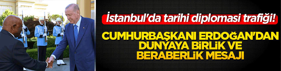 İstanbul'da tarihi diplomasi trafiği! Cumhurbaşkanı Erdoğan'dan dünyaya birlik ve beraberlik mesajı!