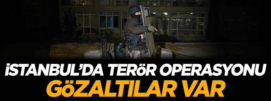 İstanbul'da terör operasyonu: Gözaltılar var
