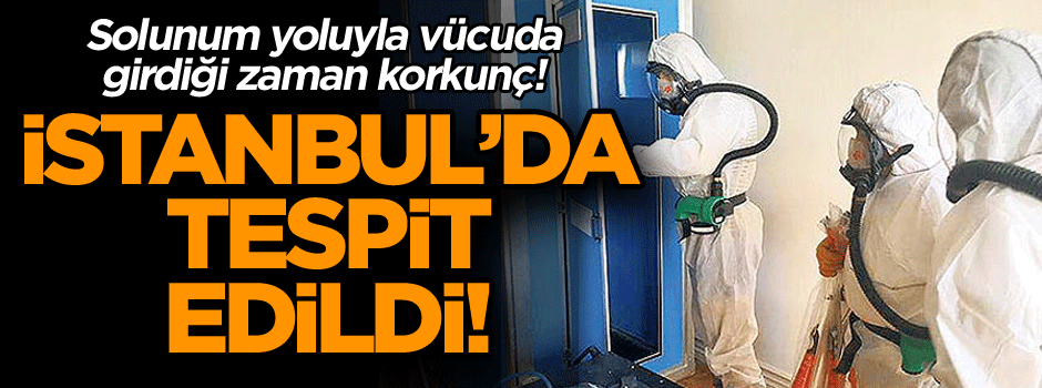 İstanbul’da tespit edildi! Solunum yoluyla vücuda girdiği zaman korkunç!