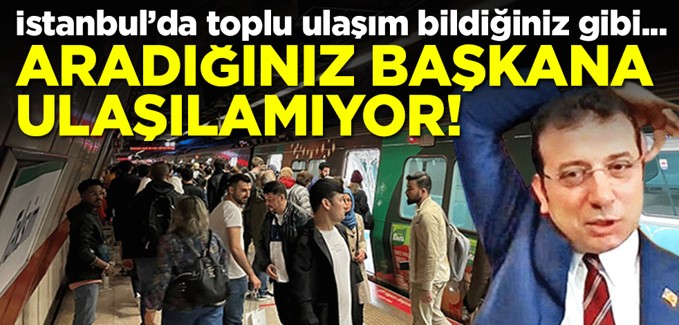 İstanbul’da toplu ulaşım bildiğiniz gibi.. Aradığınız başkana ulaşılamıyor!