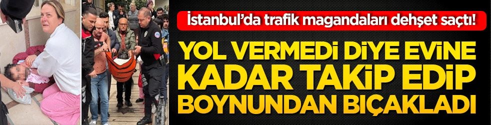 İstanbul’da trafik magandaları dehşet saçtı! Yol vermedi diye evine kadar takip edip boynundan bıçakladı
